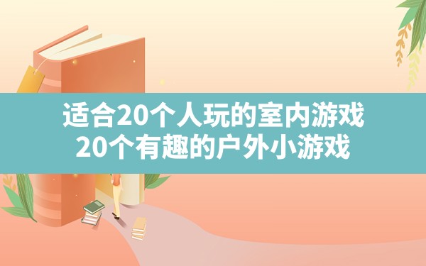 适合20个人玩的室内游戏,20个有趣的户外小游戏 - 六五手游网