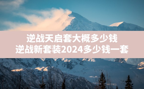 逆战天启套大概多少钱,逆战新套装2024多少钱一套 - 六五手游网