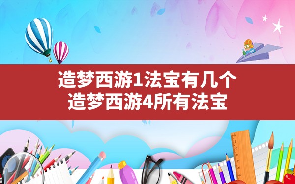 造梦西游1法宝有几个,造梦西游4所有法宝 - 六五手游网