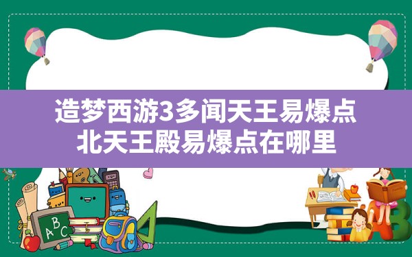 造梦西游3多闻天王易爆点(北天王殿易爆点在哪里) - 六五手游网