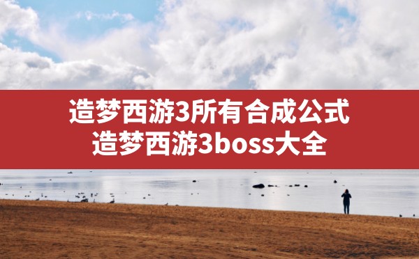 造梦西游3所有合成公式(造梦西游3 boss大全) - 六五手游网