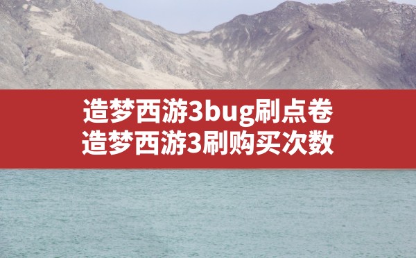 造梦西游3bug刷点卷(造梦西游3刷购买次数) - 六五手游网