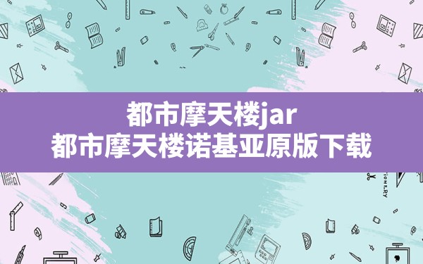 都市摩天楼jar,都市摩天楼诺基亚原版下载 - 六五手游网