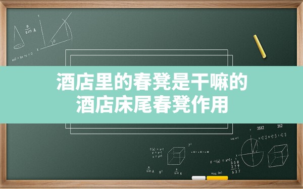 酒店里的春凳是干嘛的,酒店床尾春凳作用 - 六五手游网