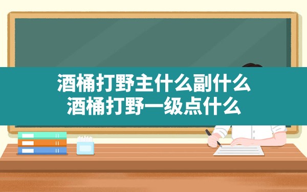 酒桶打野主什么副什么(酒桶打野一级点什么) - 六五手游网