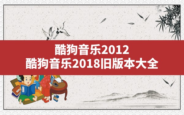 酷狗音乐2012,酷狗音乐2018旧版本大全 - 六五手游网