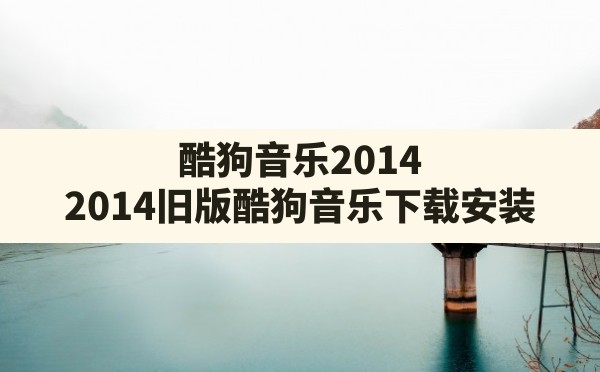 酷狗音乐2014(2014旧版酷狗音乐下载安装) - 六五手游网