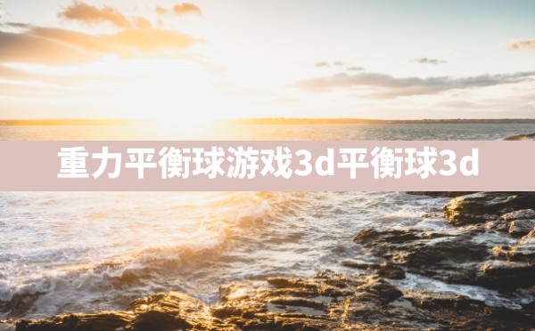 重力平衡球游戏,3d平衡球3d - 六五手游网