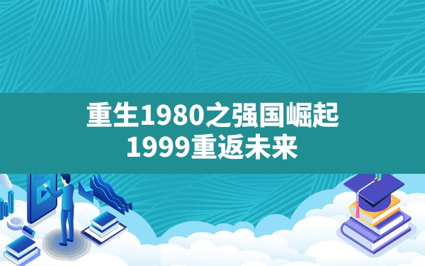 重生1980之强国崛起(1999重返未来) - 六五手游网