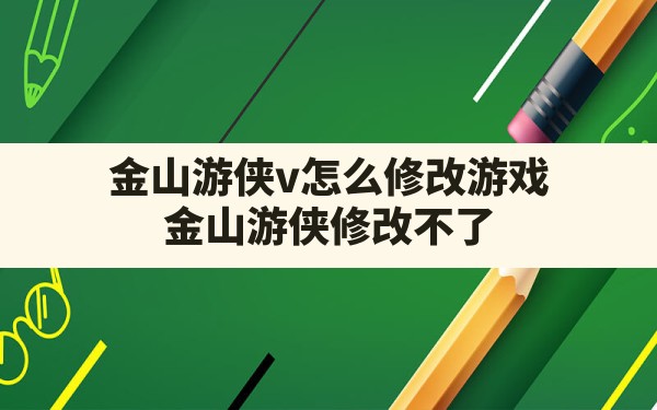 金山游侠v怎么修改游戏,金山游侠修改不了 - 六五手游网