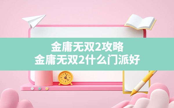 金庸无双2攻略,金庸无双2什么门派好 - 六五手游网