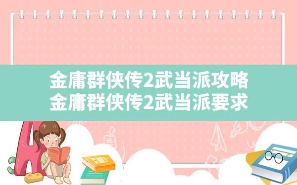 金庸群侠传2武当派攻略(金庸群侠传2武当派要求) - 六五手游网