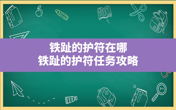 铁趾的护符在哪,铁趾的护符任务攻略 - 六五手游网