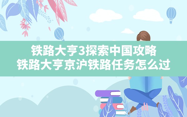 铁路大亨3探索中国攻略(铁路大亨京沪铁路任务怎么过) - 六五手游网