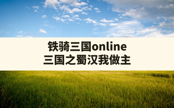 铁骑三国online(三国之蜀汉我做主) - 六五手游网