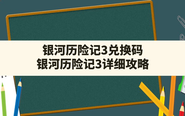 银河历险记3兑换码,银河历险记3 详细攻略 - 六五手游网