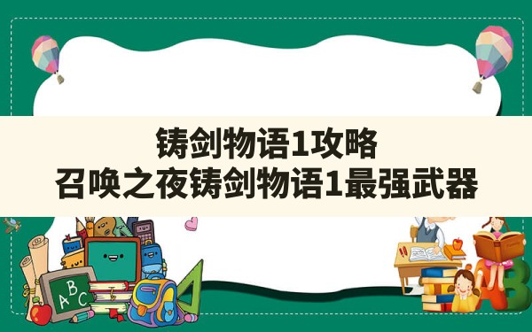 铸剑物语1攻略,召唤之夜铸剑物语1最强武器 - 六五手游网