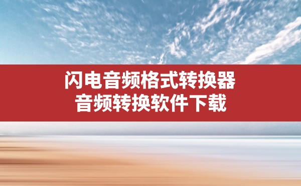 闪电音频格式转换器,音频转换软件下载 - 六五手游网