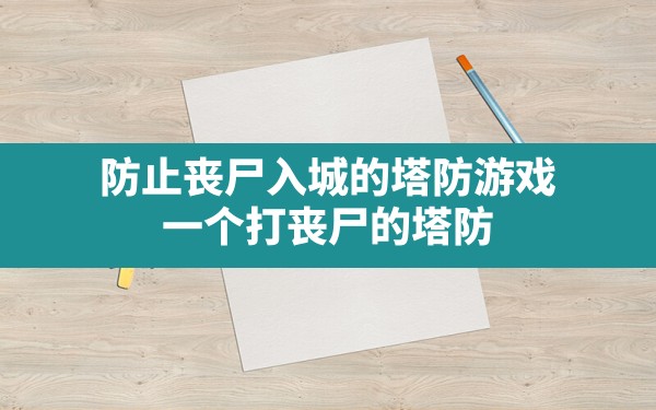 防止丧尸入城的塔防游戏,一个打丧尸的塔防 - 六五手游网