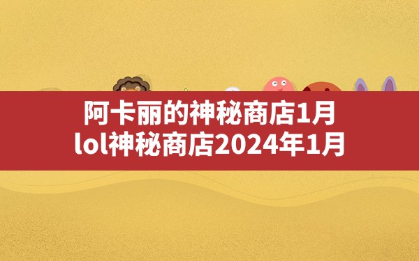 阿卡丽的神秘商店1月,lol神秘商店2024年1月 - 六五手游网