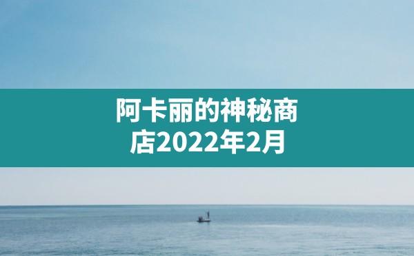 阿卡丽的神秘商店2022年2月(英雄联盟12月阿卡丽) - 六五手游网