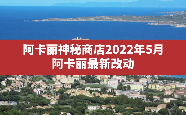 阿卡丽神秘商店2022年5月,阿卡丽最新改动 - 六五手游网