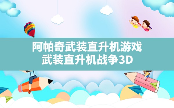 阿帕奇武装直升机游戏,武装直升机战争3D - 六五手游网