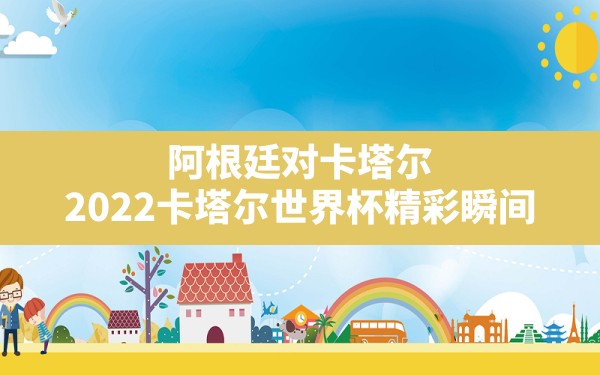 阿根廷对卡塔尔(2022卡塔尔世界杯精彩瞬间) - 六五手游网