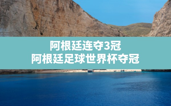 阿根廷连夺3冠,阿根廷足球世界杯夺冠 - 六五手游网