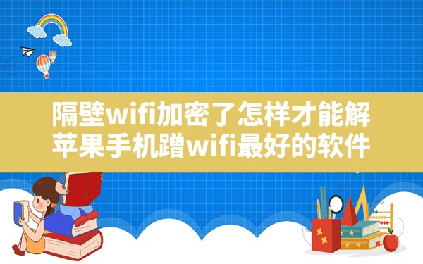 隔壁wifi加密了怎样才能解,苹果手机蹭wifi最好的软件 - 六五手游网