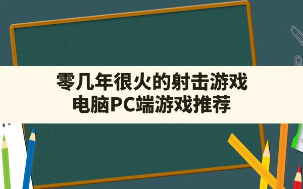 零几年很火的射击游戏(电脑PC端游戏推荐) - 六五手游网