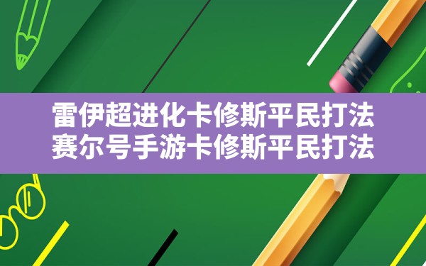 雷伊超进化卡修斯平民打法(赛尔号手游卡修斯平民打法) - 六五手游网