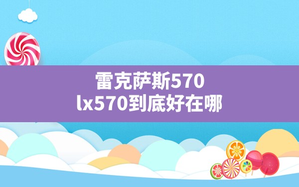 雷克萨斯570,lx570到底好在哪 - 六五手游网