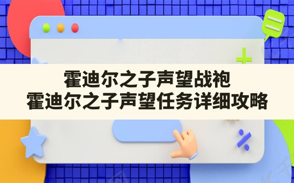 霍迪尔之子声望战袍,霍迪尔之子声望任务详细攻略 - 六五手游网