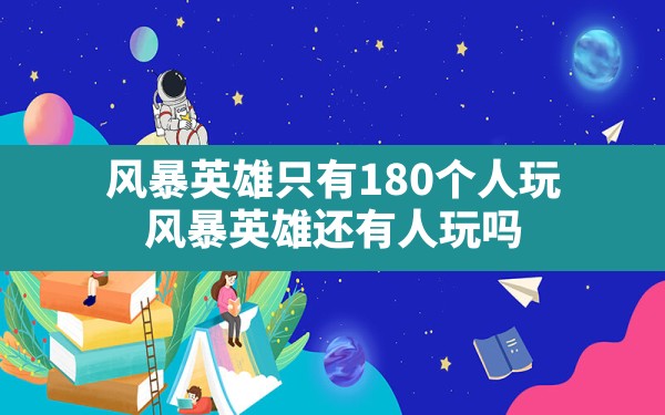 风暴英雄只有180个人玩,风暴英雄还有人玩吗 - 六五手游网