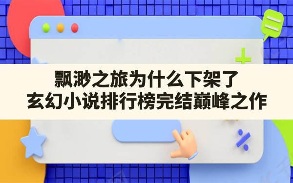 飘渺之旅为什么下架了,玄幻小说排行榜完结巅峰之作 - 六五手游网