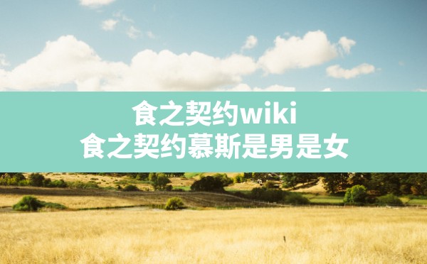 食之契约wiki,食之契约慕斯是男是女 - 六五手游网