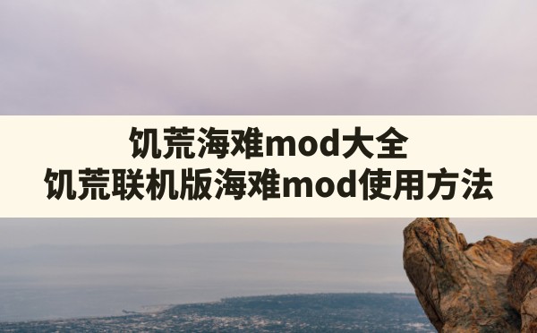 饥荒海难mod大全(饥荒联机版海难mod使用方法) - 六五手游网