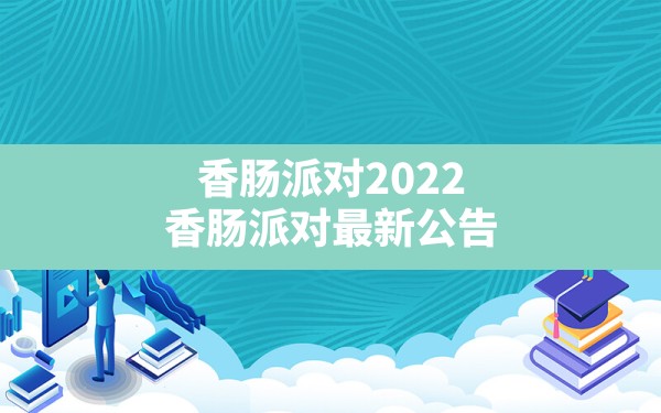 香肠派对2022(香肠派对最新公告) - 六五手游网