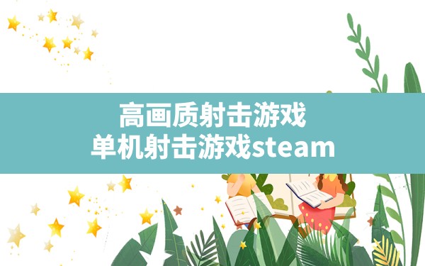 高画质射击游戏(单机射击游戏steam) - 六五手游网