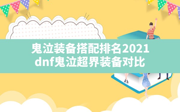 鬼泣装备搭配排名2021,dnf鬼泣超界装备对比 - 六五手游网