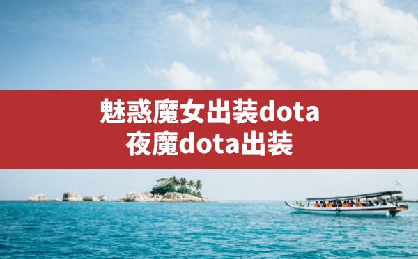 魅惑魔女出装dota(夜魔dota出装) - 六五手游网