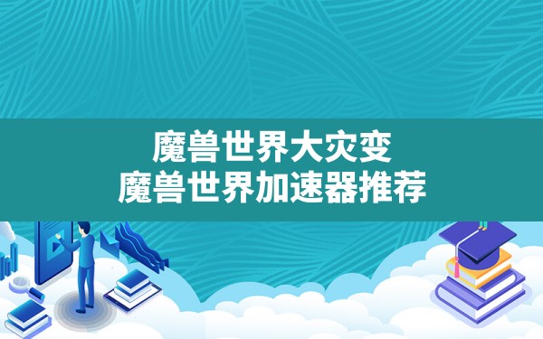 魔兽世界大灾变,魔兽世界加速器推荐 - 六五手游网