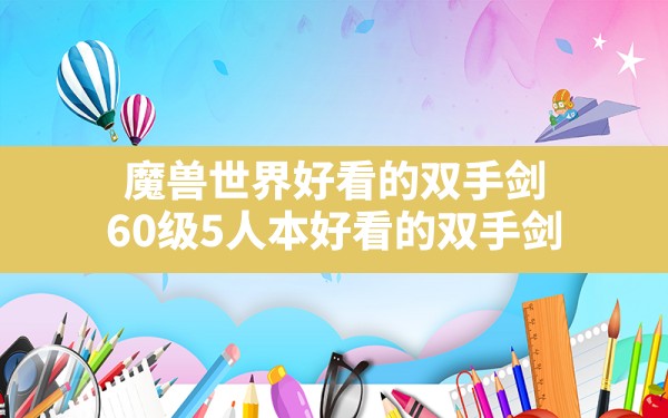 魔兽世界好看的双手剑,60级5人本好看的双手剑 - 六五手游网