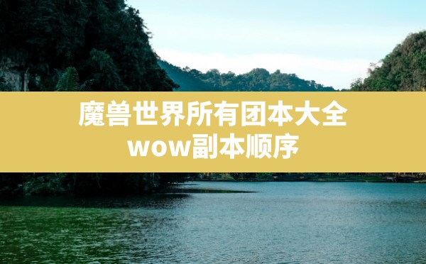 魔兽世界所有团本大全,wow副本顺序 - 六五手游网