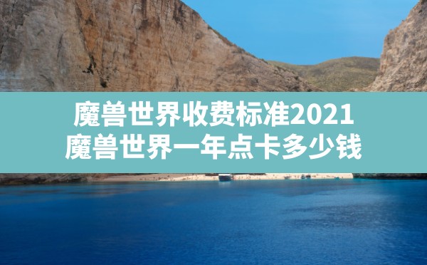 魔兽世界收费标准2021,魔兽世界一年点卡多少钱 - 六五手游网