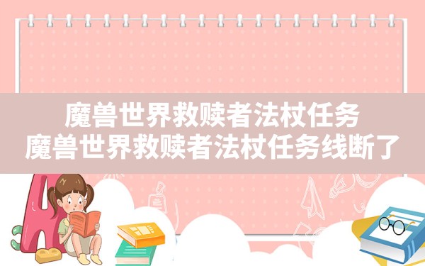 魔兽世界救赎者法杖任务,魔兽世界救赎者法杖任务线断了 - 六五手游网