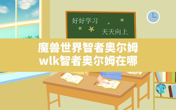 魔兽世界智者奥尔姆,wlk智者奥尔姆在哪 - 六五手游网