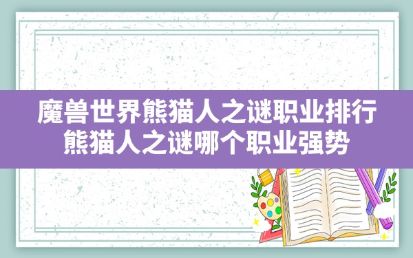 魔兽世界熊猫人之谜职业排行,熊猫人之谜哪个职业强势 - 六五手游网