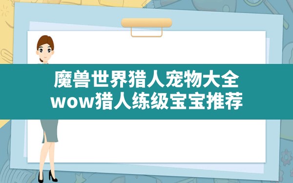 魔兽世界猎人宠物大全,wow猎人练级宝宝推荐 - 六五手游网